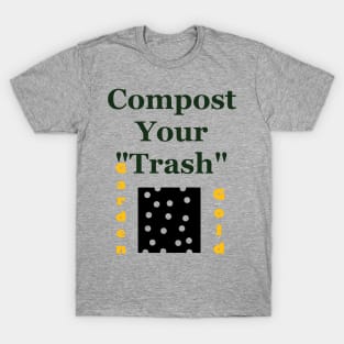 Compost Your Trash - It is Garden Gold - Recycle - Environmentalist Activist T-Shirt